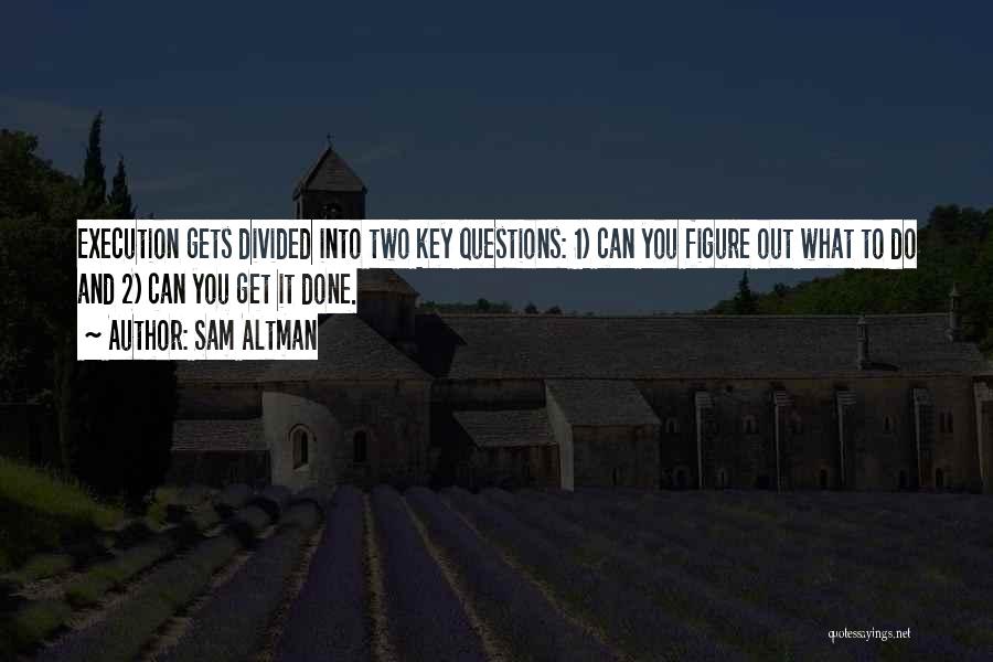 Sam Altman Quotes: Execution Gets Divided Into Two Key Questions: 1) Can You Figure Out What To Do And 2) Can You Get