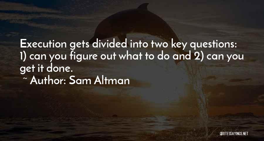 Sam Altman Quotes: Execution Gets Divided Into Two Key Questions: 1) Can You Figure Out What To Do And 2) Can You Get