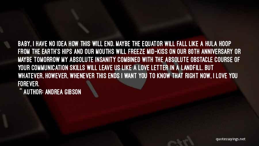 Andrea Gibson Quotes: Baby, I Have No Idea How This Will End. Maybe The Equator Will Fall Like A Hula Hoop From The