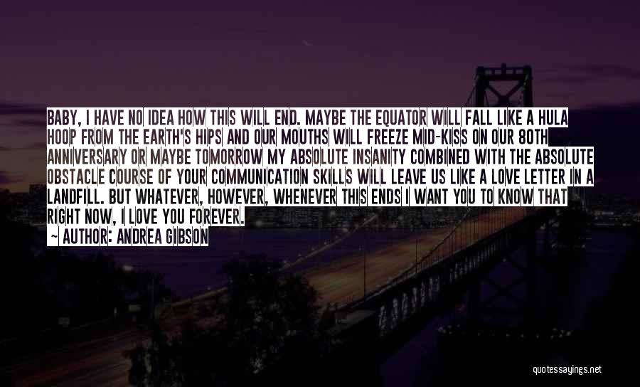 Andrea Gibson Quotes: Baby, I Have No Idea How This Will End. Maybe The Equator Will Fall Like A Hula Hoop From The