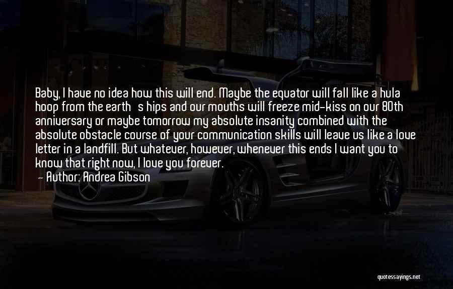 Andrea Gibson Quotes: Baby, I Have No Idea How This Will End. Maybe The Equator Will Fall Like A Hula Hoop From The