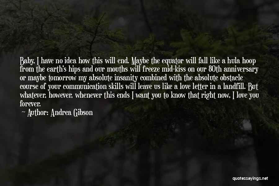 Andrea Gibson Quotes: Baby, I Have No Idea How This Will End. Maybe The Equator Will Fall Like A Hula Hoop From The