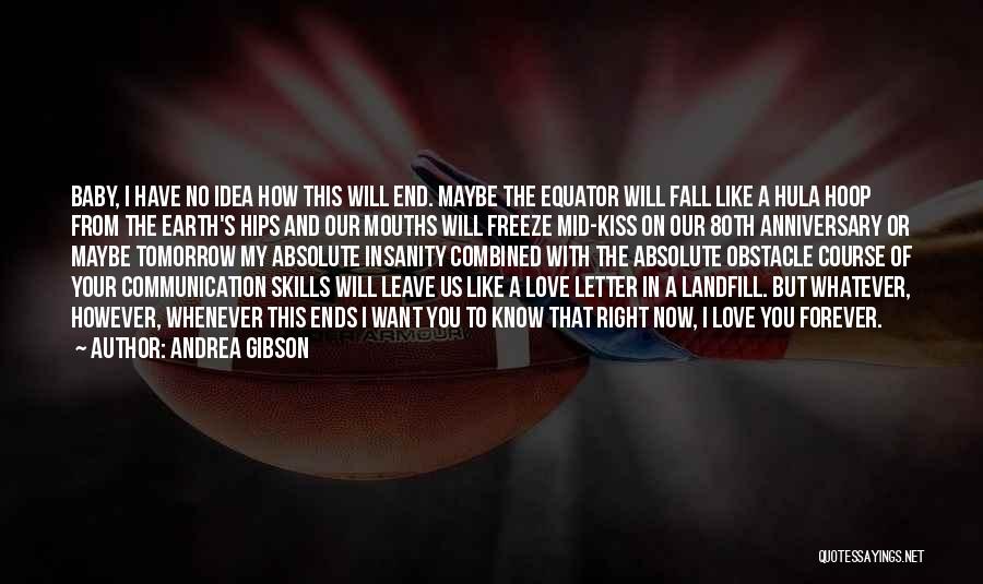 Andrea Gibson Quotes: Baby, I Have No Idea How This Will End. Maybe The Equator Will Fall Like A Hula Hoop From The