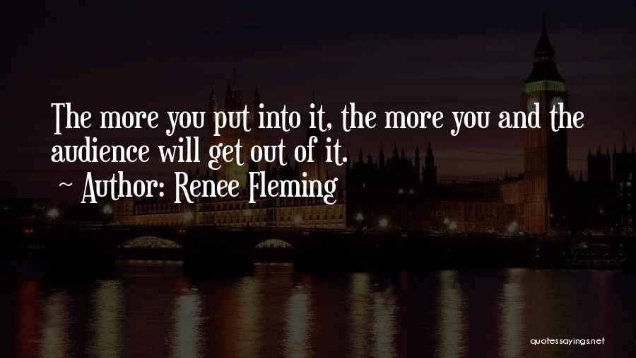 Renee Fleming Quotes: The More You Put Into It, The More You And The Audience Will Get Out Of It.