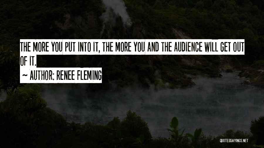 Renee Fleming Quotes: The More You Put Into It, The More You And The Audience Will Get Out Of It.