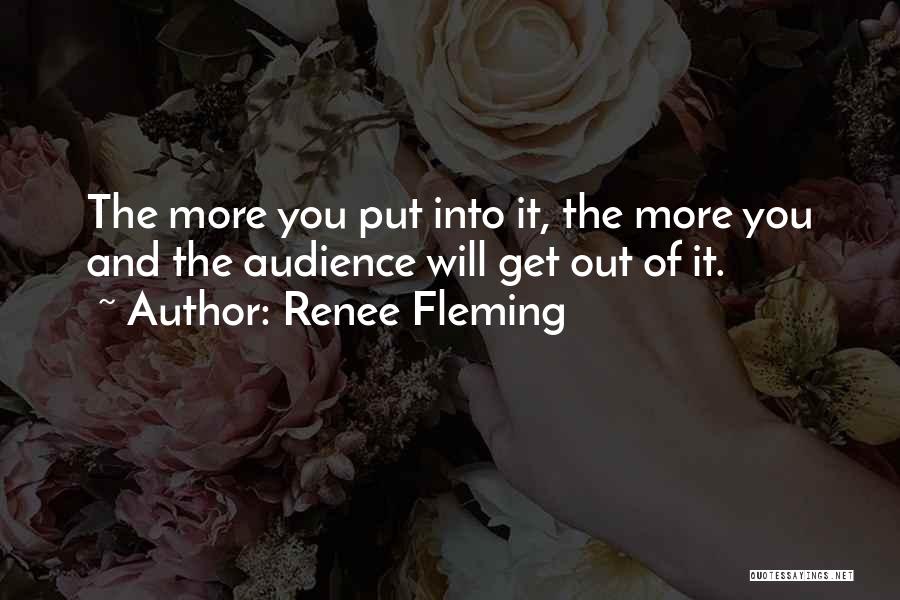 Renee Fleming Quotes: The More You Put Into It, The More You And The Audience Will Get Out Of It.