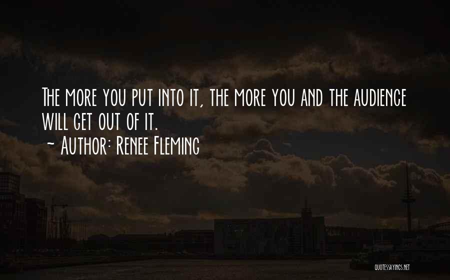 Renee Fleming Quotes: The More You Put Into It, The More You And The Audience Will Get Out Of It.