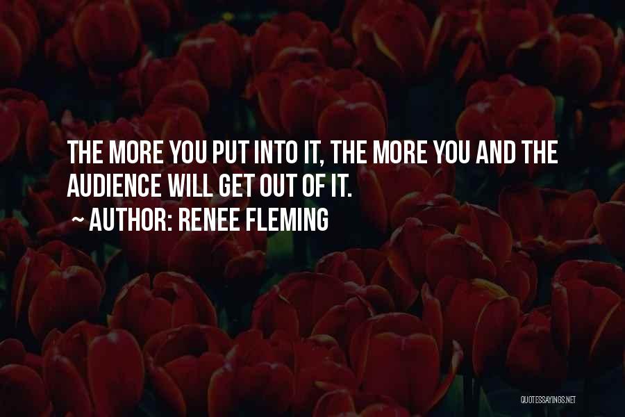 Renee Fleming Quotes: The More You Put Into It, The More You And The Audience Will Get Out Of It.