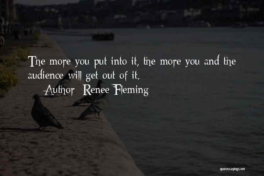 Renee Fleming Quotes: The More You Put Into It, The More You And The Audience Will Get Out Of It.