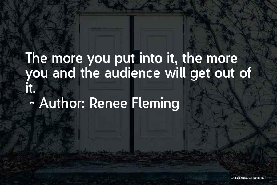 Renee Fleming Quotes: The More You Put Into It, The More You And The Audience Will Get Out Of It.