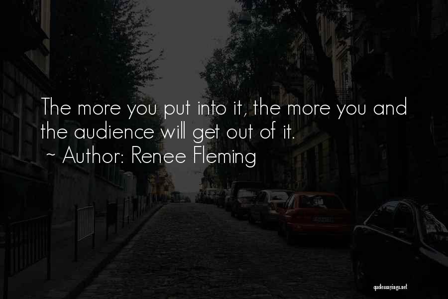 Renee Fleming Quotes: The More You Put Into It, The More You And The Audience Will Get Out Of It.