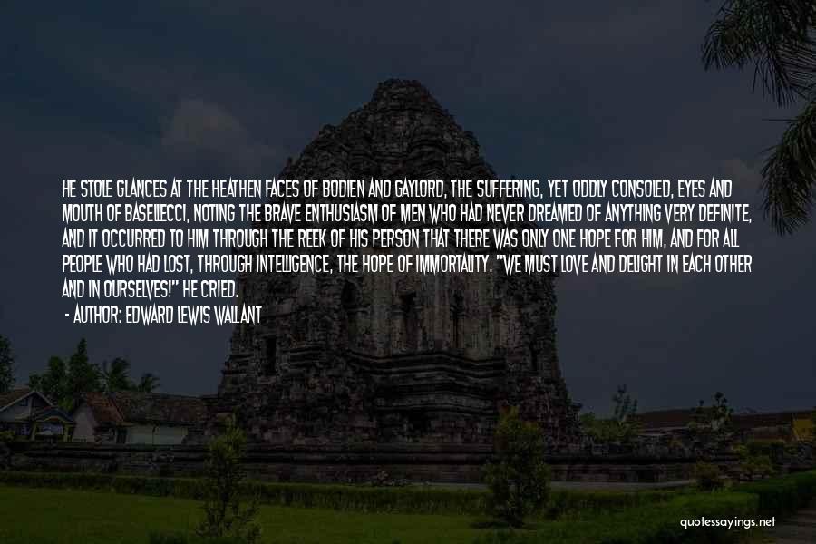 Edward Lewis Wallant Quotes: He Stole Glances At The Heathen Faces Of Bodien And Gaylord, The Suffering, Yet Oddly Consoled, Eyes And Mouth Of