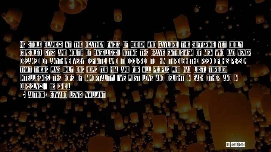 Edward Lewis Wallant Quotes: He Stole Glances At The Heathen Faces Of Bodien And Gaylord, The Suffering, Yet Oddly Consoled, Eyes And Mouth Of