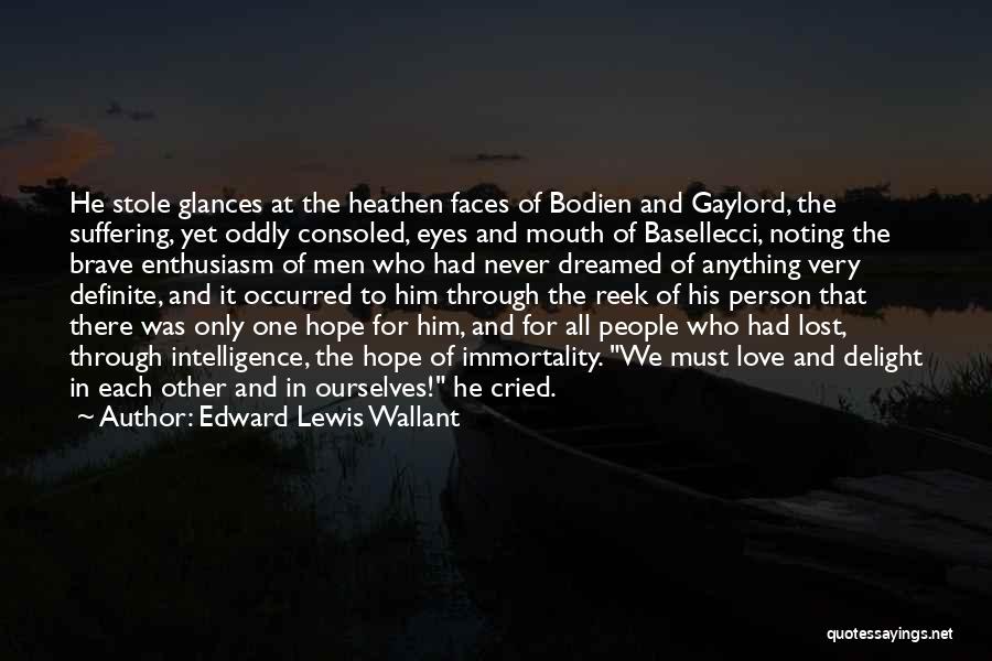 Edward Lewis Wallant Quotes: He Stole Glances At The Heathen Faces Of Bodien And Gaylord, The Suffering, Yet Oddly Consoled, Eyes And Mouth Of