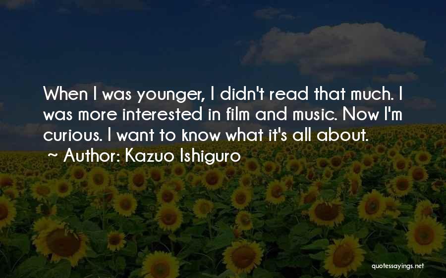 Kazuo Ishiguro Quotes: When I Was Younger, I Didn't Read That Much. I Was More Interested In Film And Music. Now I'm Curious.