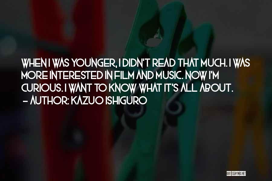 Kazuo Ishiguro Quotes: When I Was Younger, I Didn't Read That Much. I Was More Interested In Film And Music. Now I'm Curious.