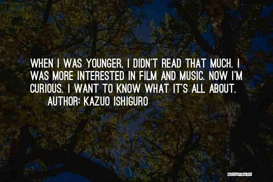 Kazuo Ishiguro Quotes: When I Was Younger, I Didn't Read That Much. I Was More Interested In Film And Music. Now I'm Curious.