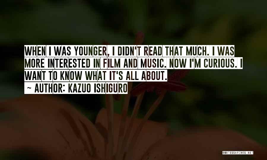 Kazuo Ishiguro Quotes: When I Was Younger, I Didn't Read That Much. I Was More Interested In Film And Music. Now I'm Curious.