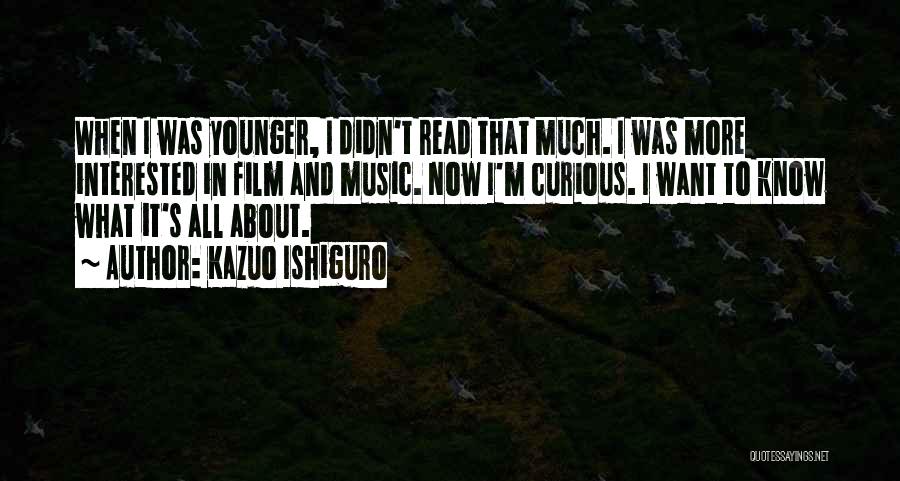 Kazuo Ishiguro Quotes: When I Was Younger, I Didn't Read That Much. I Was More Interested In Film And Music. Now I'm Curious.