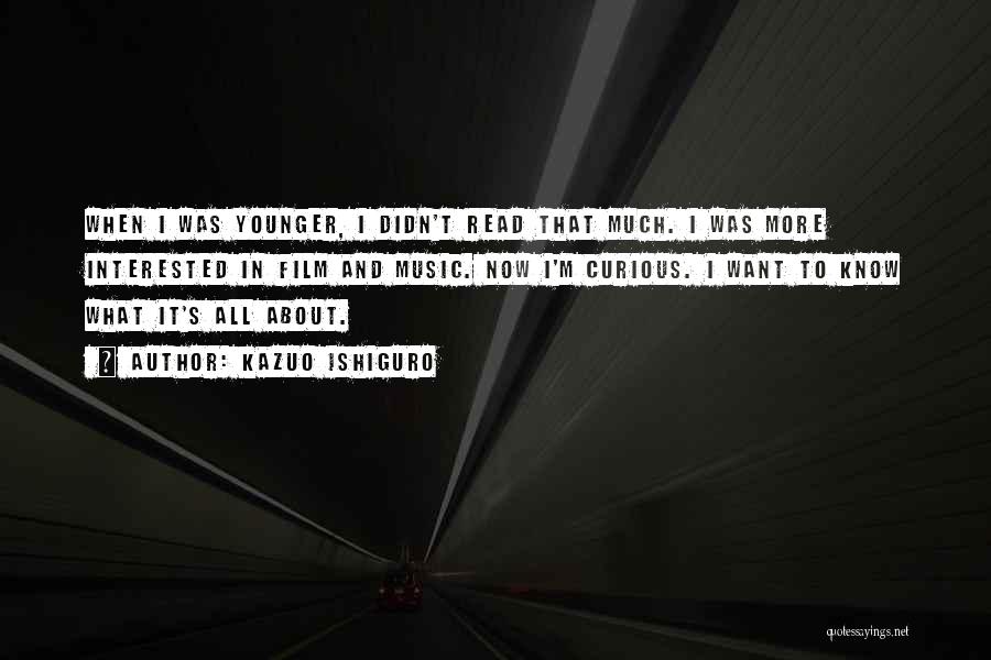 Kazuo Ishiguro Quotes: When I Was Younger, I Didn't Read That Much. I Was More Interested In Film And Music. Now I'm Curious.