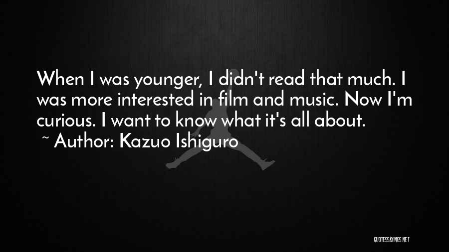 Kazuo Ishiguro Quotes: When I Was Younger, I Didn't Read That Much. I Was More Interested In Film And Music. Now I'm Curious.