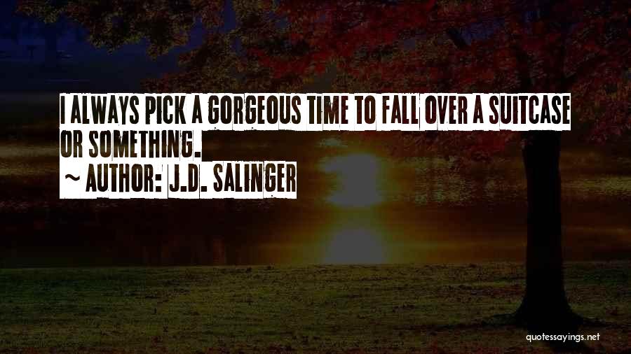 J.D. Salinger Quotes: I Always Pick A Gorgeous Time To Fall Over A Suitcase Or Something.