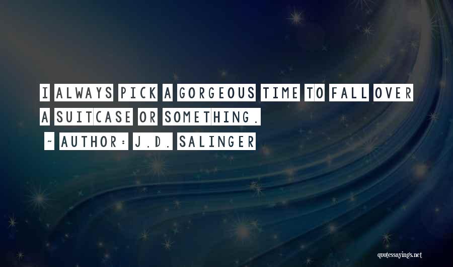 J.D. Salinger Quotes: I Always Pick A Gorgeous Time To Fall Over A Suitcase Or Something.