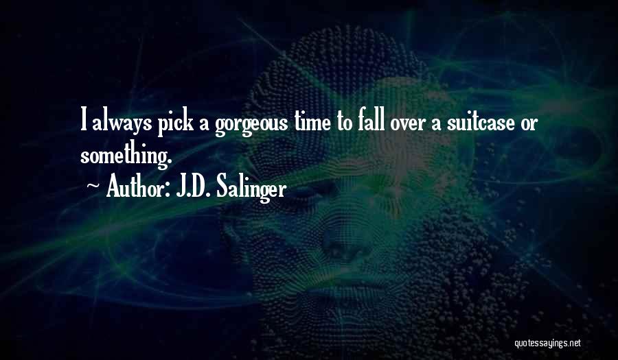 J.D. Salinger Quotes: I Always Pick A Gorgeous Time To Fall Over A Suitcase Or Something.
