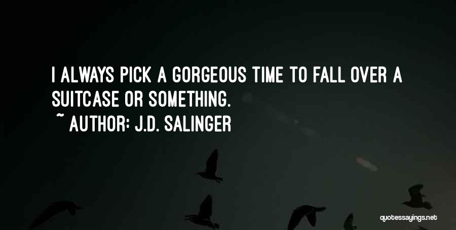 J.D. Salinger Quotes: I Always Pick A Gorgeous Time To Fall Over A Suitcase Or Something.