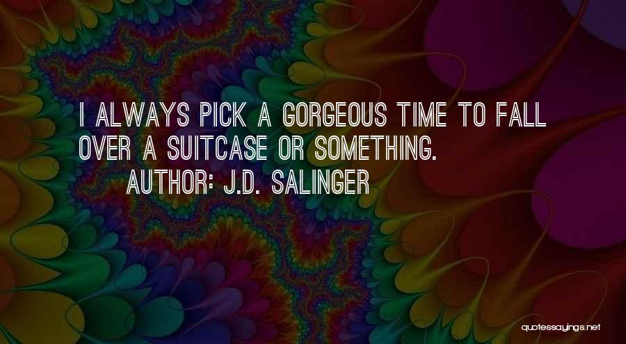 J.D. Salinger Quotes: I Always Pick A Gorgeous Time To Fall Over A Suitcase Or Something.
