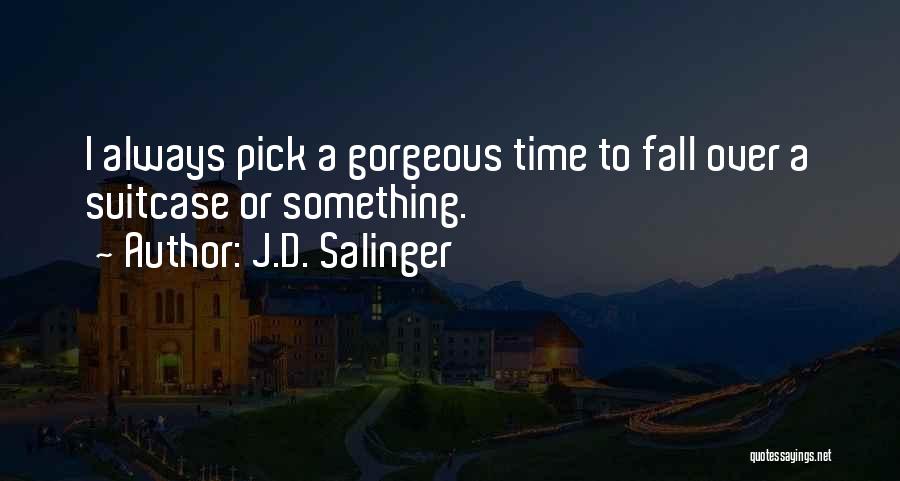 J.D. Salinger Quotes: I Always Pick A Gorgeous Time To Fall Over A Suitcase Or Something.