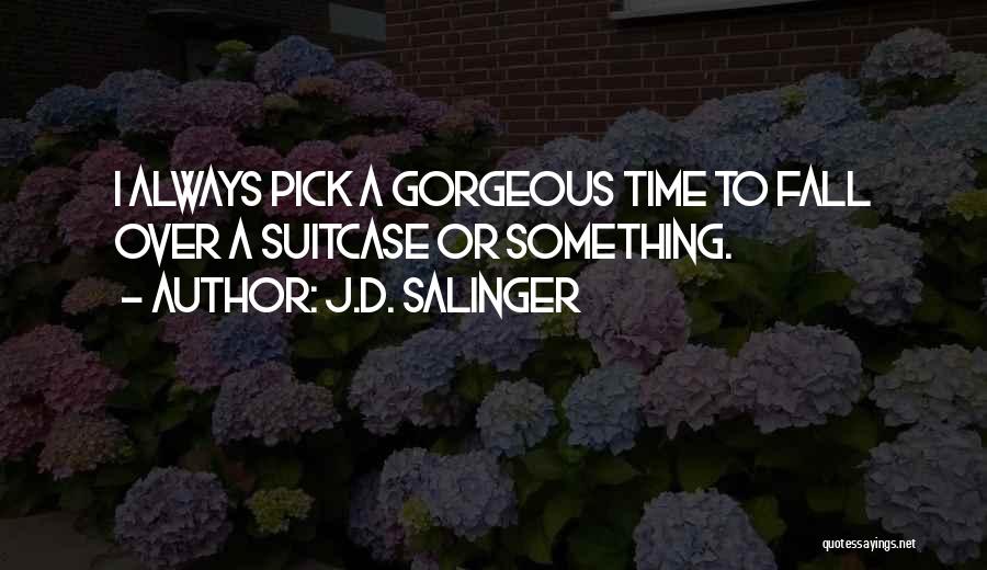 J.D. Salinger Quotes: I Always Pick A Gorgeous Time To Fall Over A Suitcase Or Something.