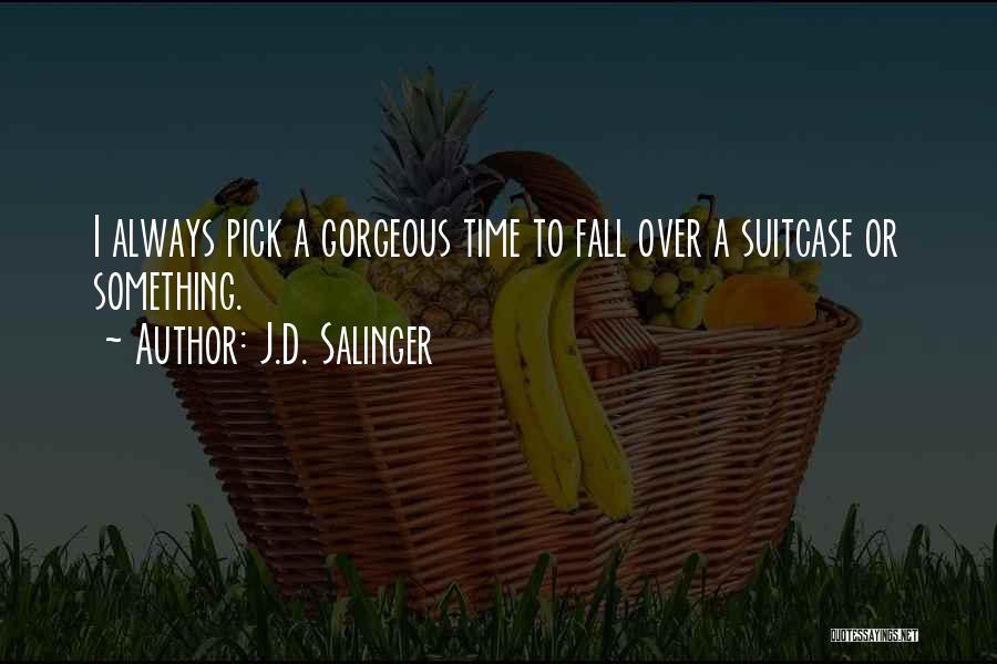 J.D. Salinger Quotes: I Always Pick A Gorgeous Time To Fall Over A Suitcase Or Something.