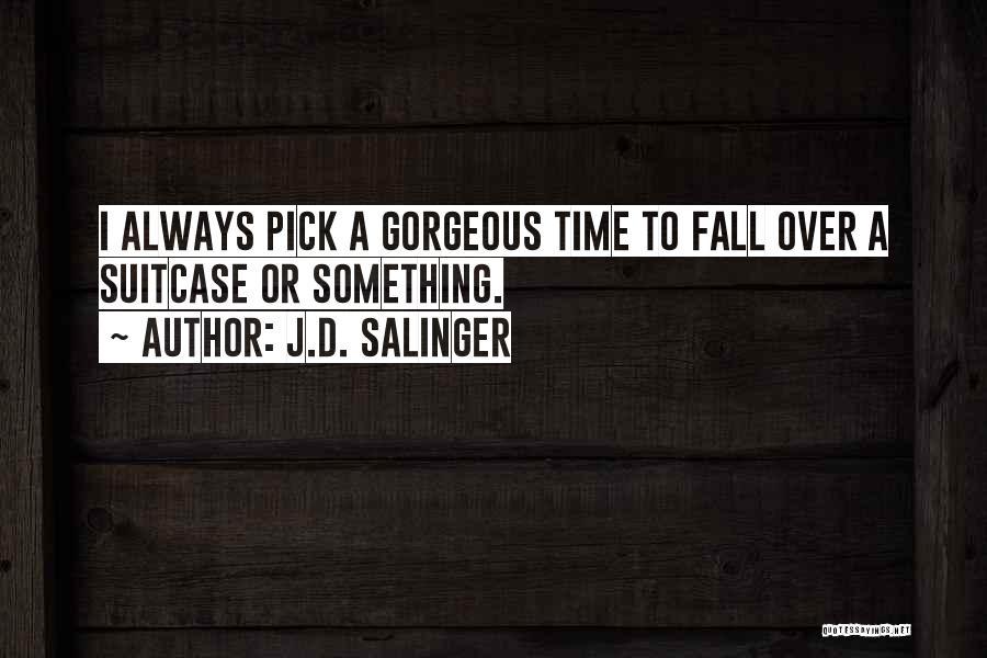 J.D. Salinger Quotes: I Always Pick A Gorgeous Time To Fall Over A Suitcase Or Something.