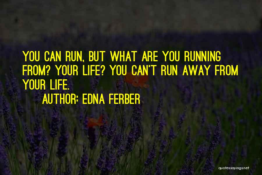 Edna Ferber Quotes: You Can Run, But What Are You Running From? Your Life? You Can't Run Away From Your Life.