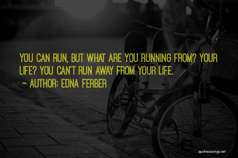 Edna Ferber Quotes: You Can Run, But What Are You Running From? Your Life? You Can't Run Away From Your Life.