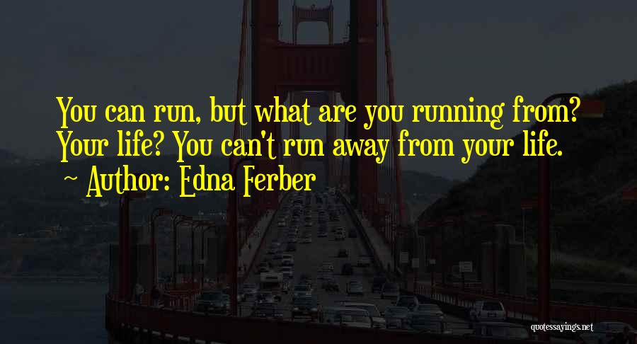 Edna Ferber Quotes: You Can Run, But What Are You Running From? Your Life? You Can't Run Away From Your Life.