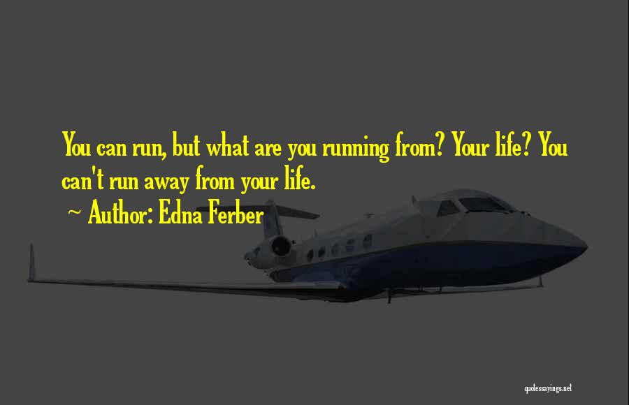 Edna Ferber Quotes: You Can Run, But What Are You Running From? Your Life? You Can't Run Away From Your Life.