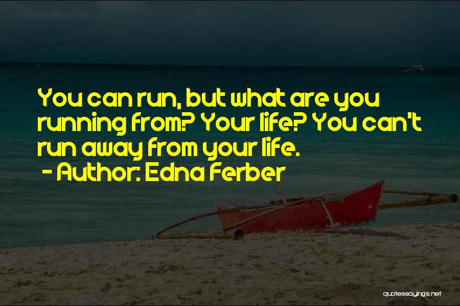 Edna Ferber Quotes: You Can Run, But What Are You Running From? Your Life? You Can't Run Away From Your Life.