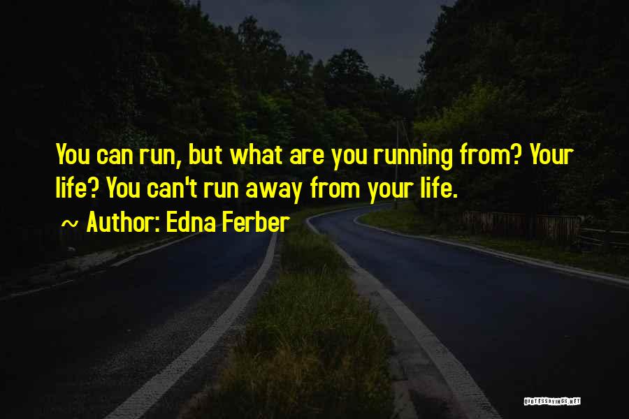 Edna Ferber Quotes: You Can Run, But What Are You Running From? Your Life? You Can't Run Away From Your Life.