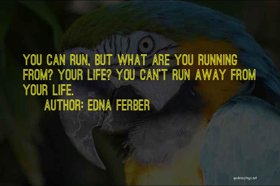 Edna Ferber Quotes: You Can Run, But What Are You Running From? Your Life? You Can't Run Away From Your Life.