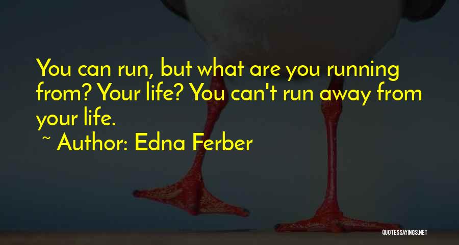 Edna Ferber Quotes: You Can Run, But What Are You Running From? Your Life? You Can't Run Away From Your Life.