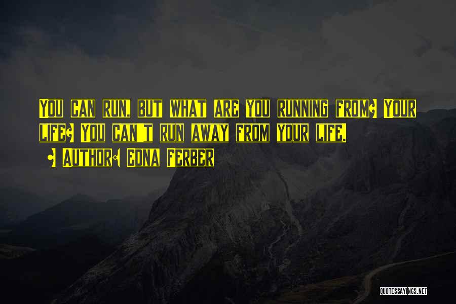 Edna Ferber Quotes: You Can Run, But What Are You Running From? Your Life? You Can't Run Away From Your Life.