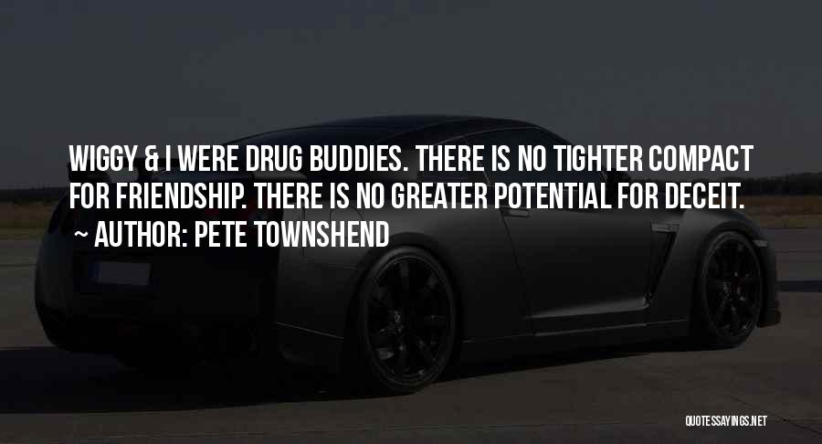 Pete Townshend Quotes: Wiggy & I Were Drug Buddies. There Is No Tighter Compact For Friendship. There Is No Greater Potential For Deceit.