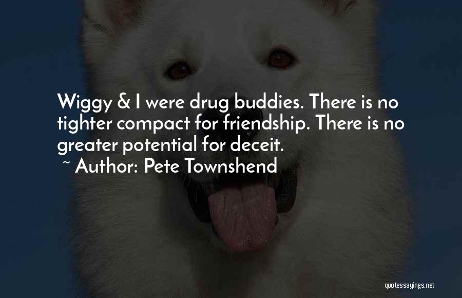 Pete Townshend Quotes: Wiggy & I Were Drug Buddies. There Is No Tighter Compact For Friendship. There Is No Greater Potential For Deceit.