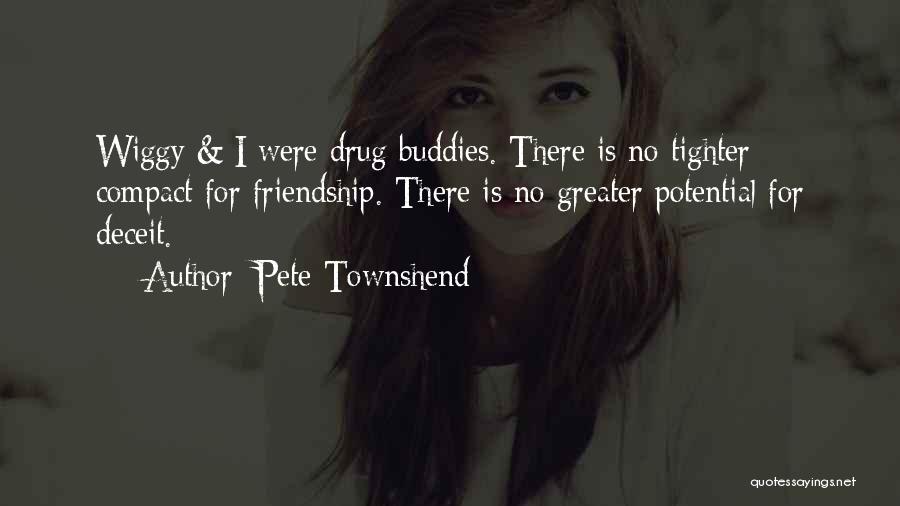 Pete Townshend Quotes: Wiggy & I Were Drug Buddies. There Is No Tighter Compact For Friendship. There Is No Greater Potential For Deceit.