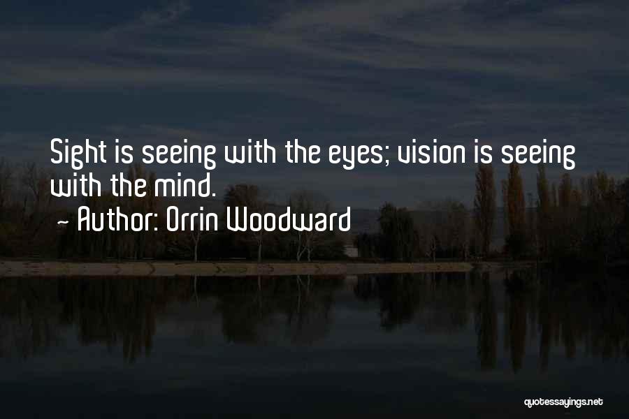 Orrin Woodward Quotes: Sight Is Seeing With The Eyes; Vision Is Seeing With The Mind.