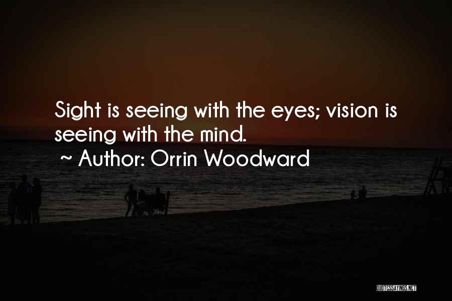 Orrin Woodward Quotes: Sight Is Seeing With The Eyes; Vision Is Seeing With The Mind.