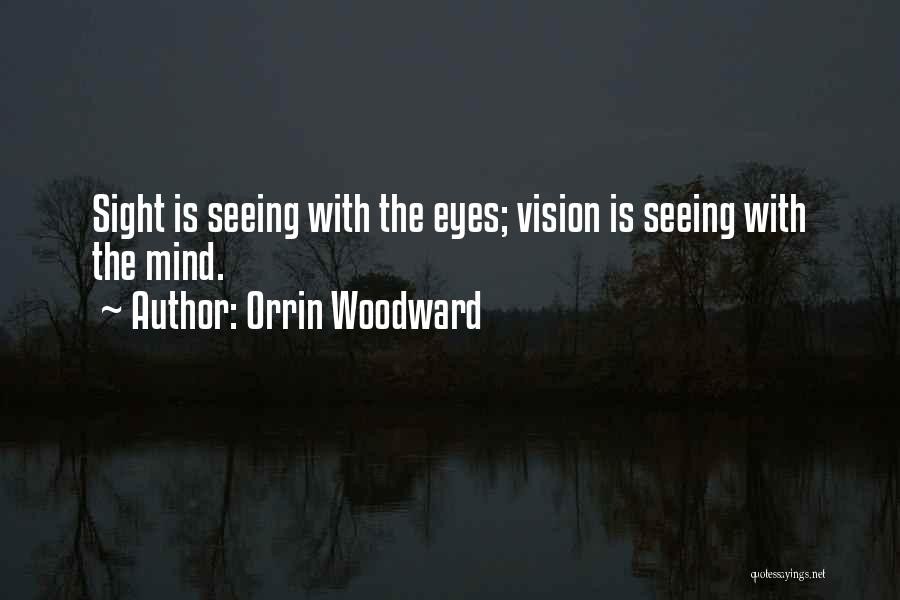 Orrin Woodward Quotes: Sight Is Seeing With The Eyes; Vision Is Seeing With The Mind.