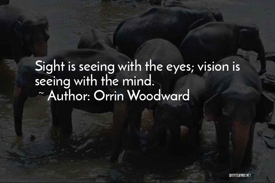 Orrin Woodward Quotes: Sight Is Seeing With The Eyes; Vision Is Seeing With The Mind.